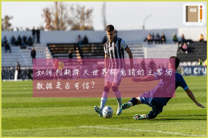 如何判断烽火世界杯竞猜的主客场数据是否可信？